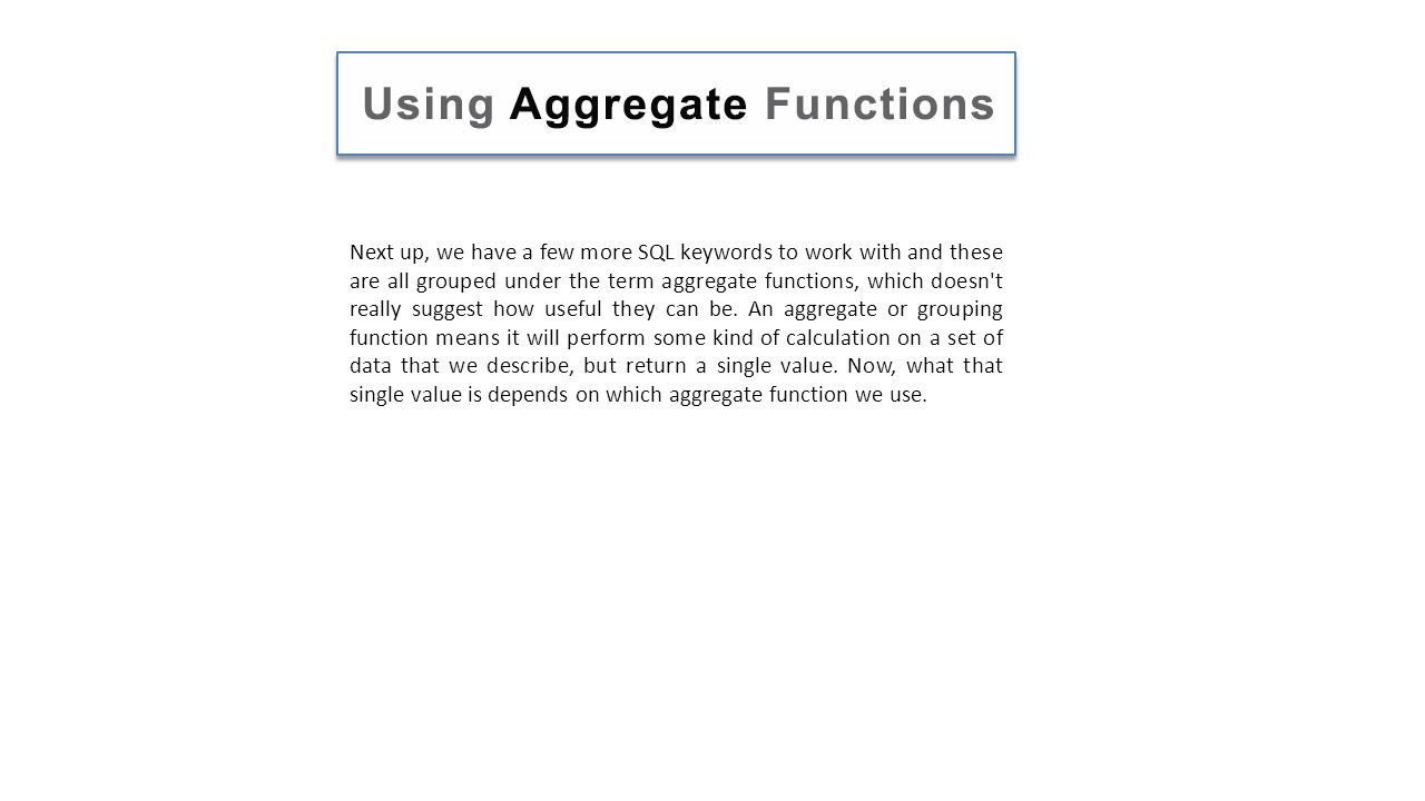 Next up, we have a few more SQL keywords to work with and these are all grouped under the term aggregate functions, which doesn t really suggest how useful they can be.