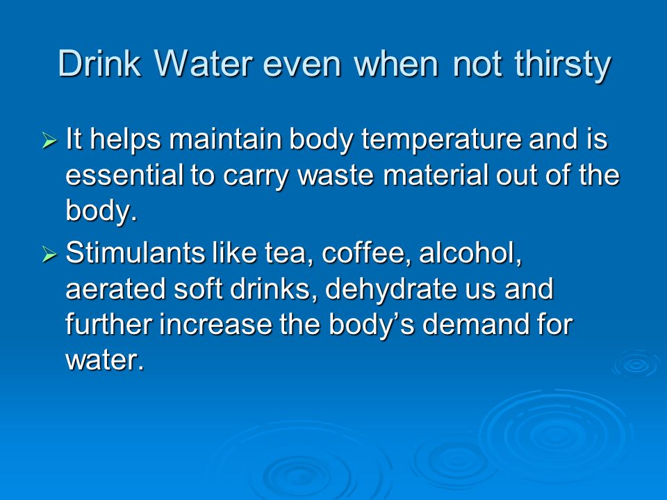 Drink Water even when not thirsty  We can survive without food for 30 days  but life would end without water in three to five days.  Two-thirds of  the. - ppt download