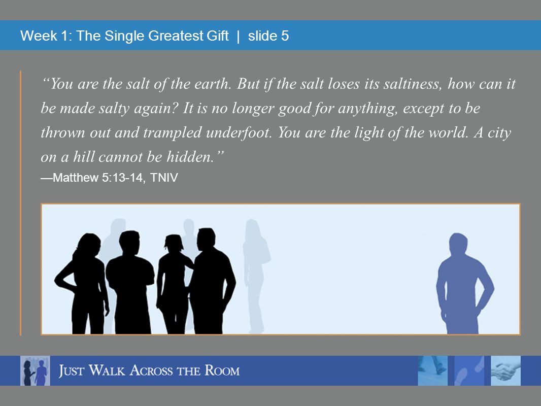 Week 1: The Single Greatest Gift | slide 5 You are the salt of the earth.