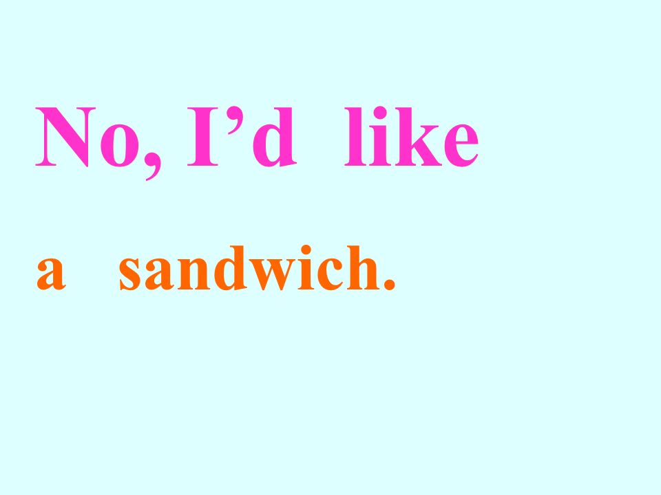 No, I’d like a sandwich.