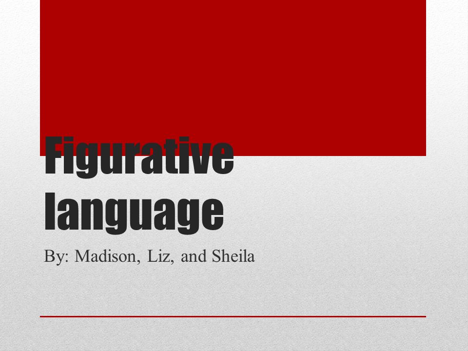 Figurative language By: Madison, Liz, and Sheila