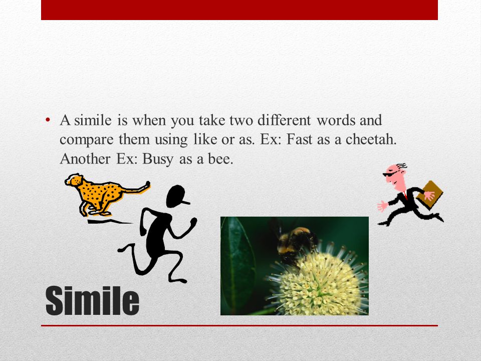 Simile A simile is when you take two different words and compare them using like or as.