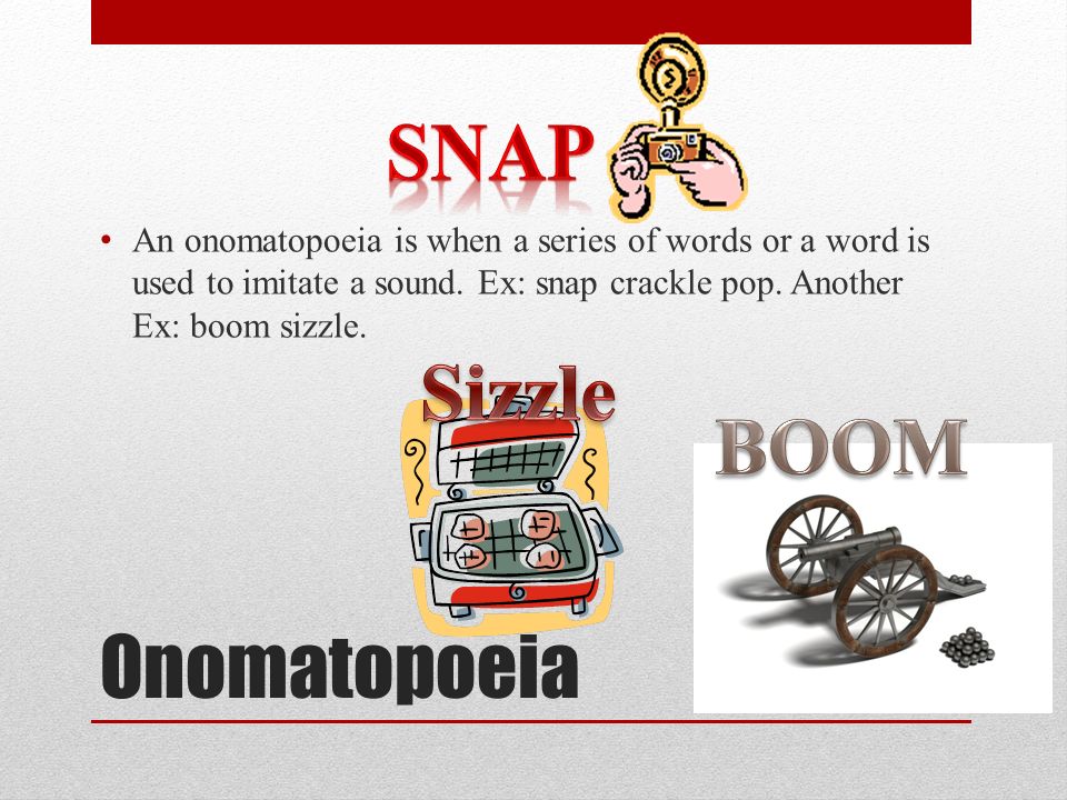 Onomatopoeia An onomatopoeia is when a series of words or a word is used to imitate a sound.