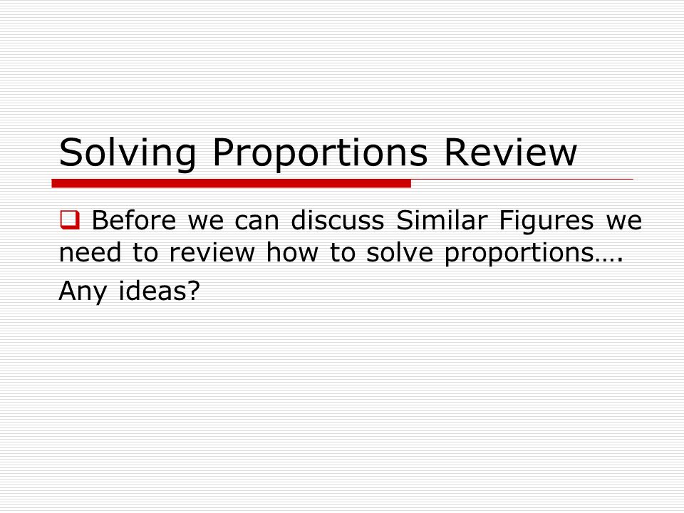 Solving Proportions Review  Before we can discuss Similar Figures we need to review how to solve proportions….