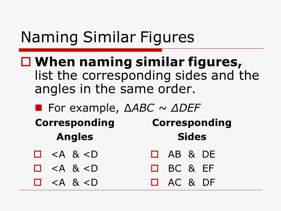Naming Similar Figures  When naming similar figures, list the corresponding sides and the angles in the same order.