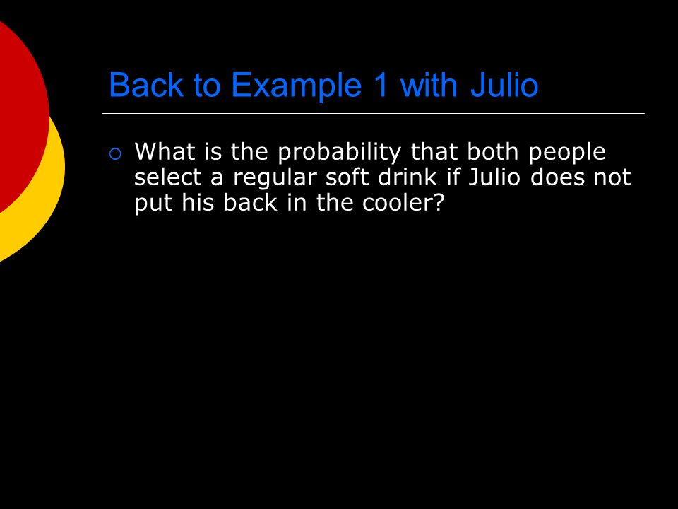 Back to Example 1 with Julio  What is the probability that both people select a regular soft drink if Julio does not put his back in the cooler
