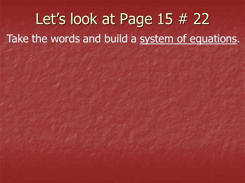 Let’s look at Page 15 # 22 Take the words and build a system of equations.