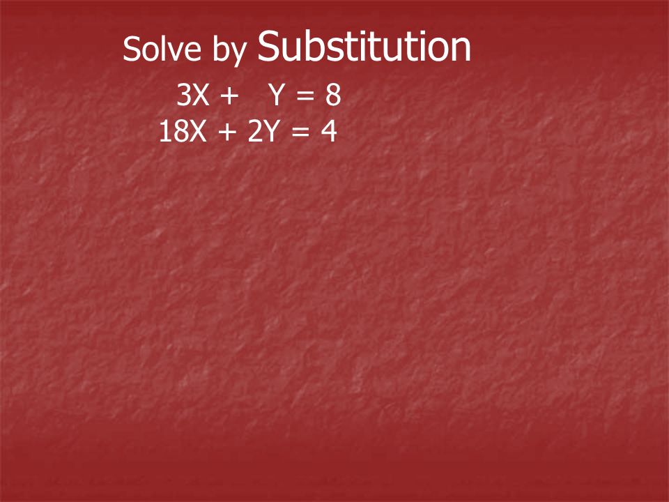 Solve by Substitution 3X + Y = 8 18X + 2Y = 4