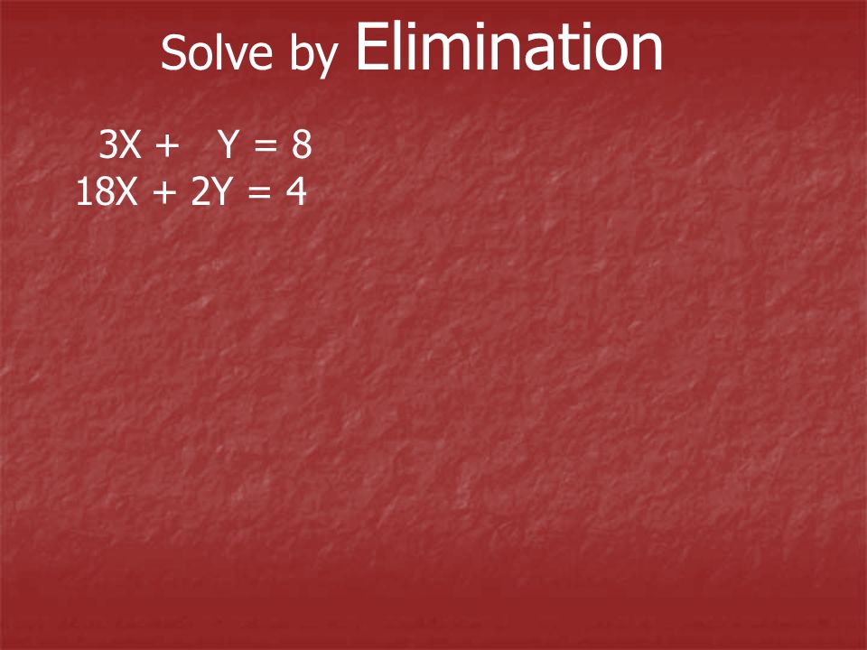 Solve by Elimination 3X + Y = 8 18X + 2Y = 4