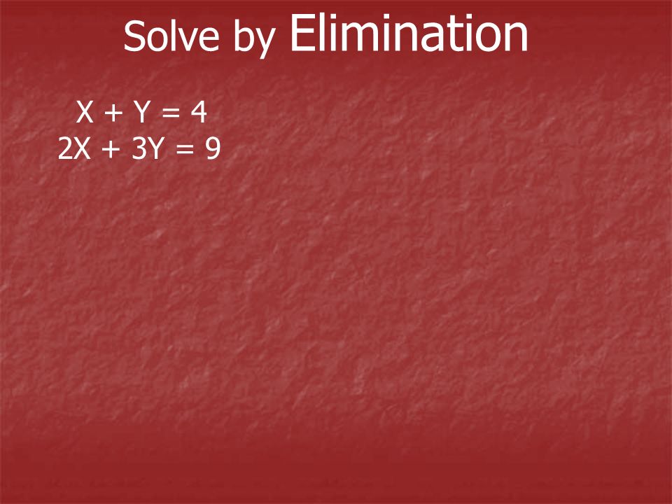 Solve by Elimination X + Y = 4 2X + 3Y = 9