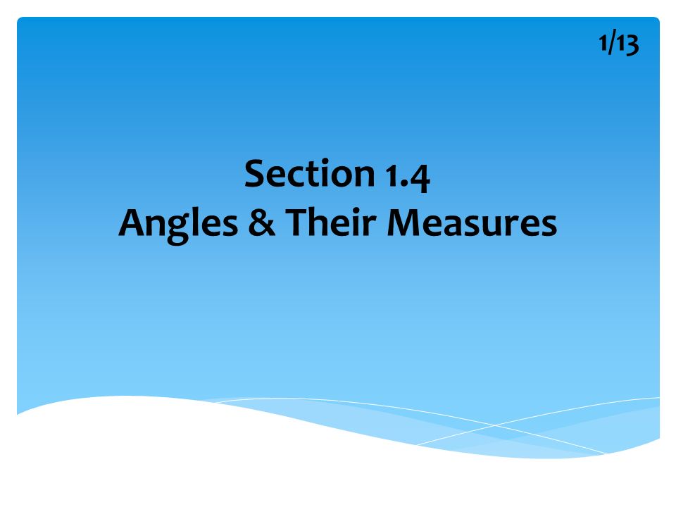 Section 1.4 Angles & Their Measures 1/13