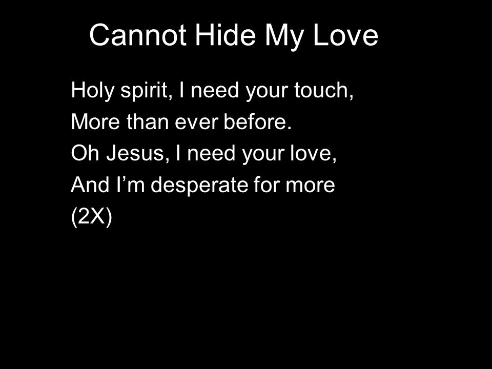 Cannot Hide My Love Holy spirit, I need your touch, More than ever before.