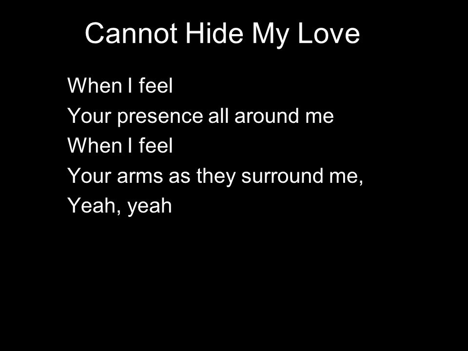 Cannot Hide My Love When I feel Your presence all around me When I feel Your arms as they surround me, Yeah, yeah