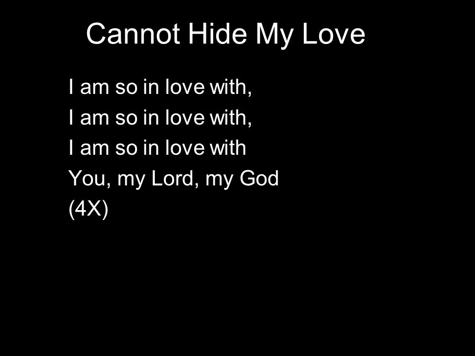 Cannot Hide My Love I am so in love with, I am so in love with You, my Lord, my God (4X)