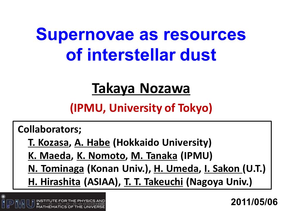 Supernovae as resources of interstellar dust Takaya Nozawa (IPMU, University of Tokyo) 2011/05/06 Collaborators; T.