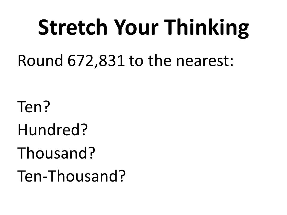 Stretch Your Thinking Round 672,831 to the nearest: Ten Hundred Thousand Ten-Thousand