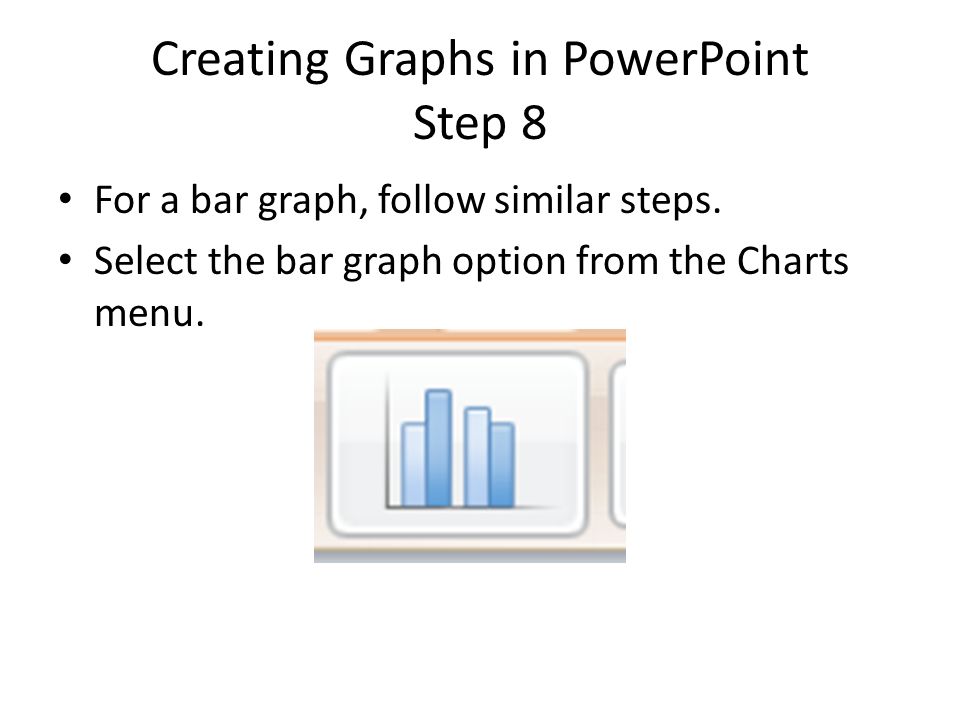 Creating Graphs in PowerPoint Step 8 For a bar graph, follow similar steps.
