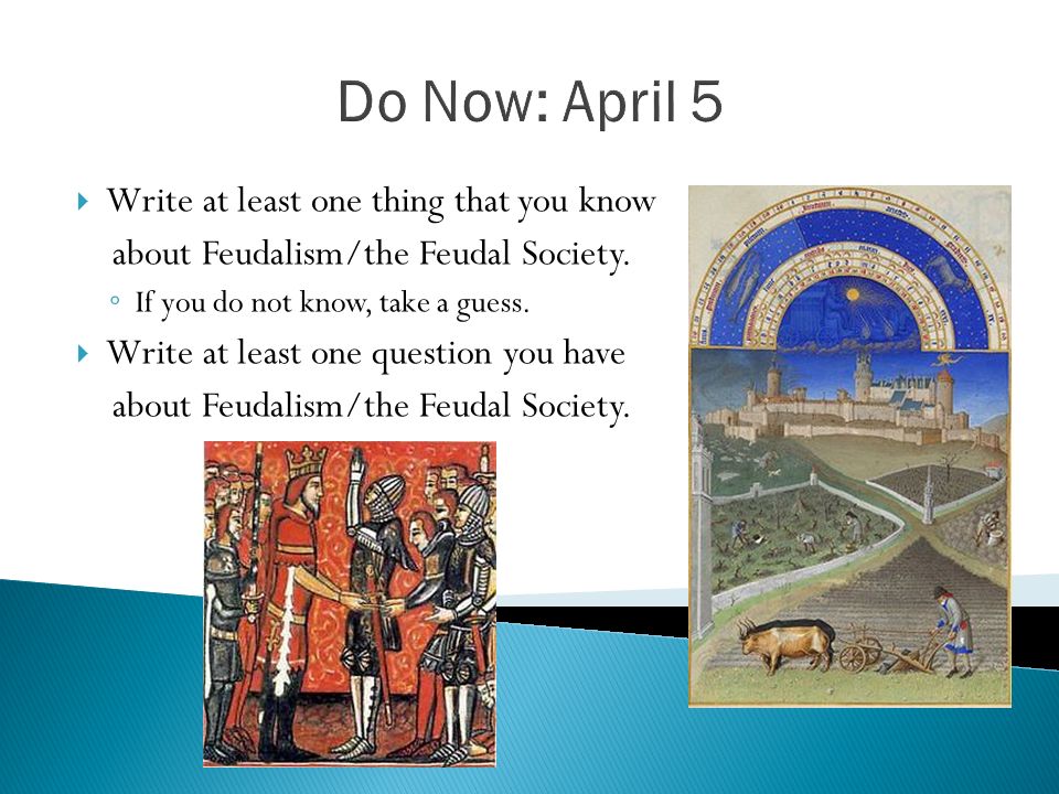 Do Now: April 5  Write at least one thing that you know about Feudalism/the Feudal Society.