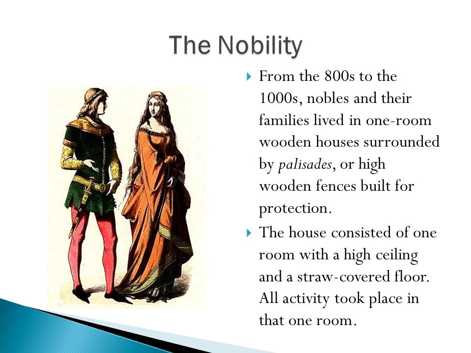  From the 800s to the 1000s, nobles and their families lived in one-room wooden houses surrounded by palisades, or high wooden fences built for protection.