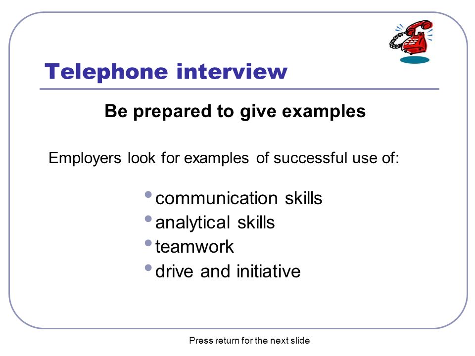 the next slide telephone interview be prepared to give examples employers look for examples of successful use of communication skills analytical skills
