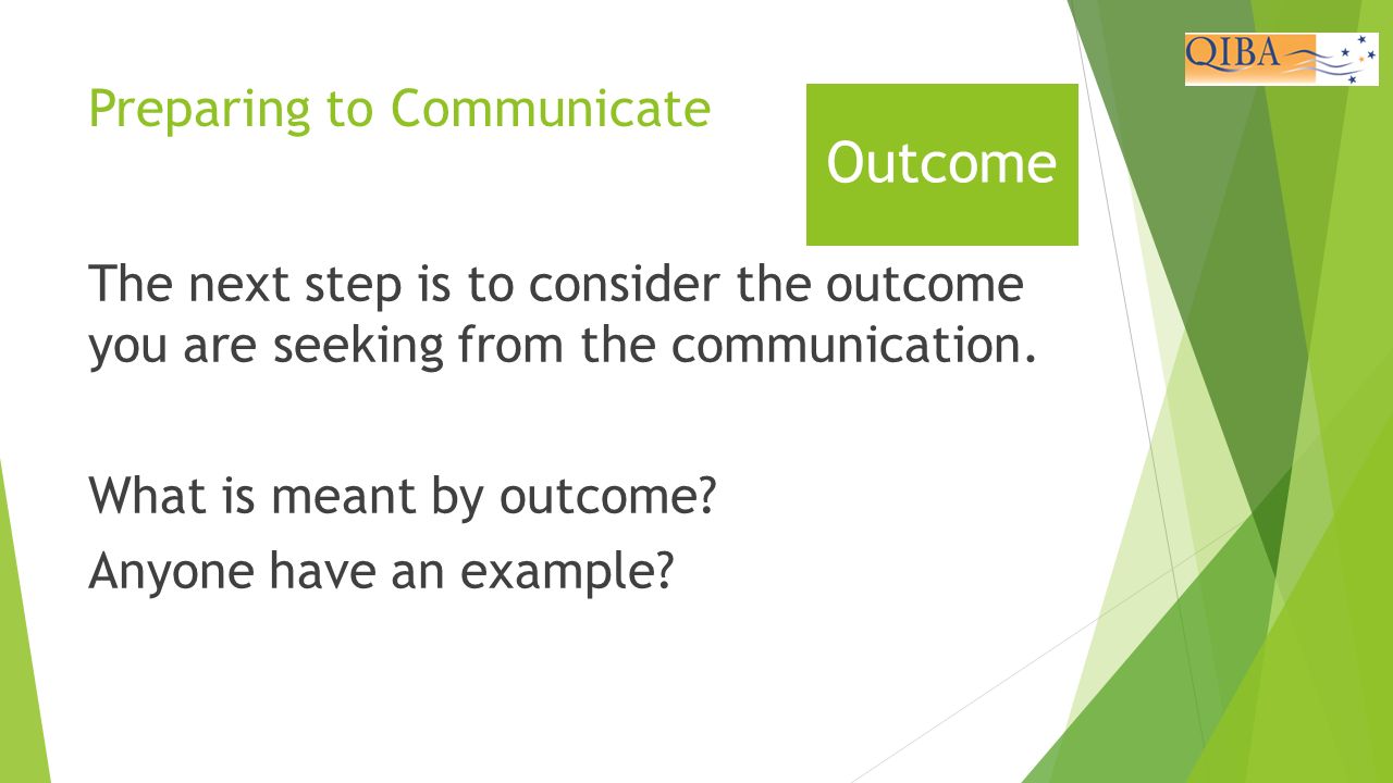 Preparing to Communicate The next step is to consider the outcome you are seeking from the communication.
