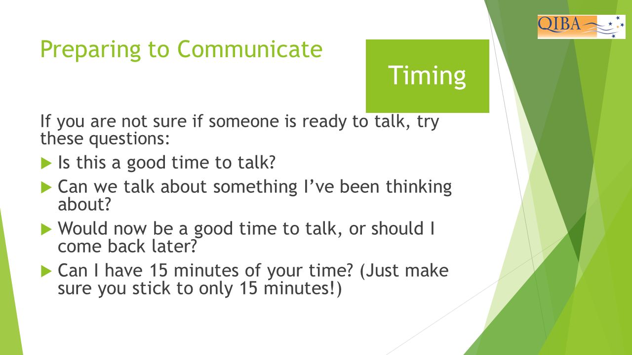 Preparing to Communicate If you are not sure if someone is ready to talk, try these questions:  Is this a good time to talk.