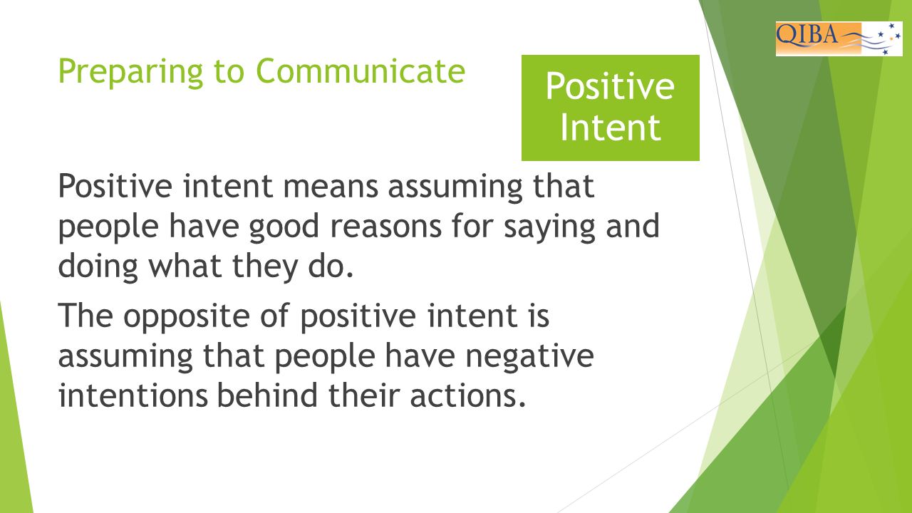 Preparing to Communicate Positive intent means assuming that people have good reasons for saying and doing what they do.
