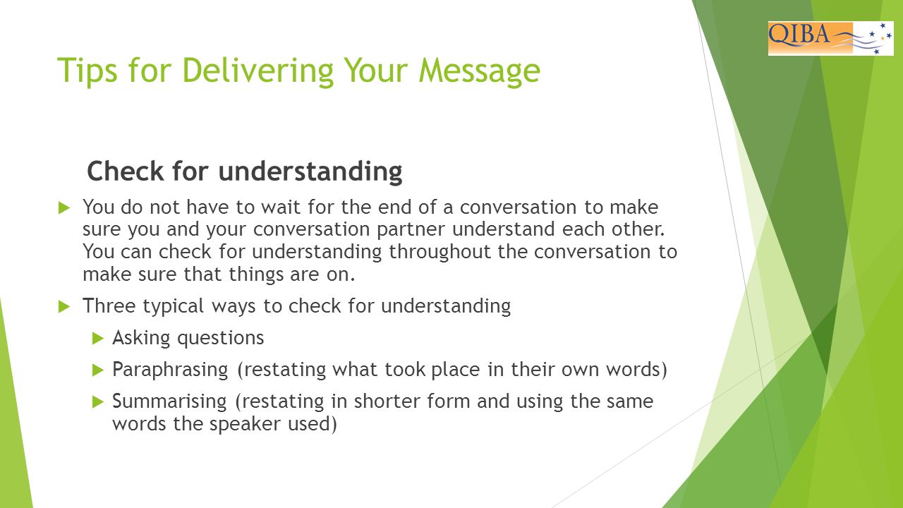 Tips for Delivering Your Message Check for understanding  You do not have to wait for the end of a conversation to make sure you and your conversation partner understand each other.