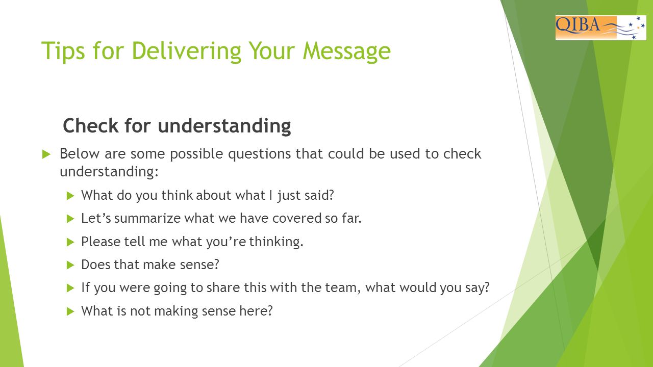 Tips for Delivering Your Message Check for understanding  Below are some possible questions that could be used to check understanding:  What do you think about what I just said.