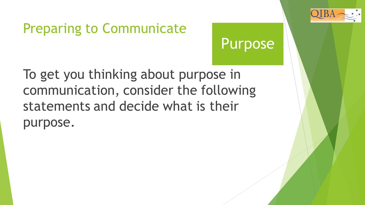 Preparing to Communicate To get you thinking about purpose in communication, consider the following statements and decide what is their purpose.