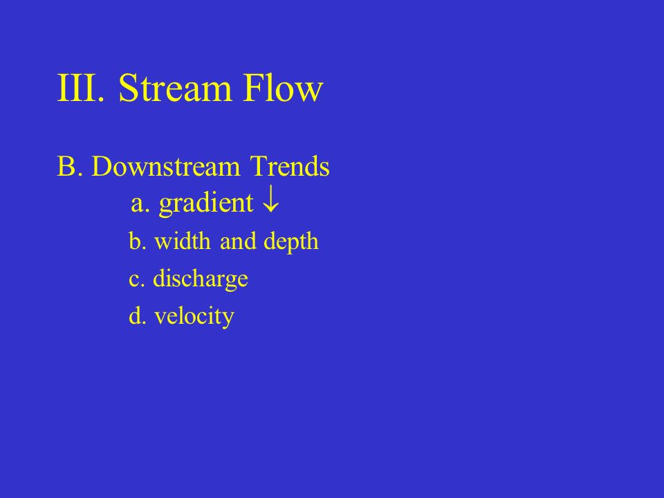 III. Stream Flow B. Downstream Trends a. gradient  b. width and depth c. discharge d. velocity