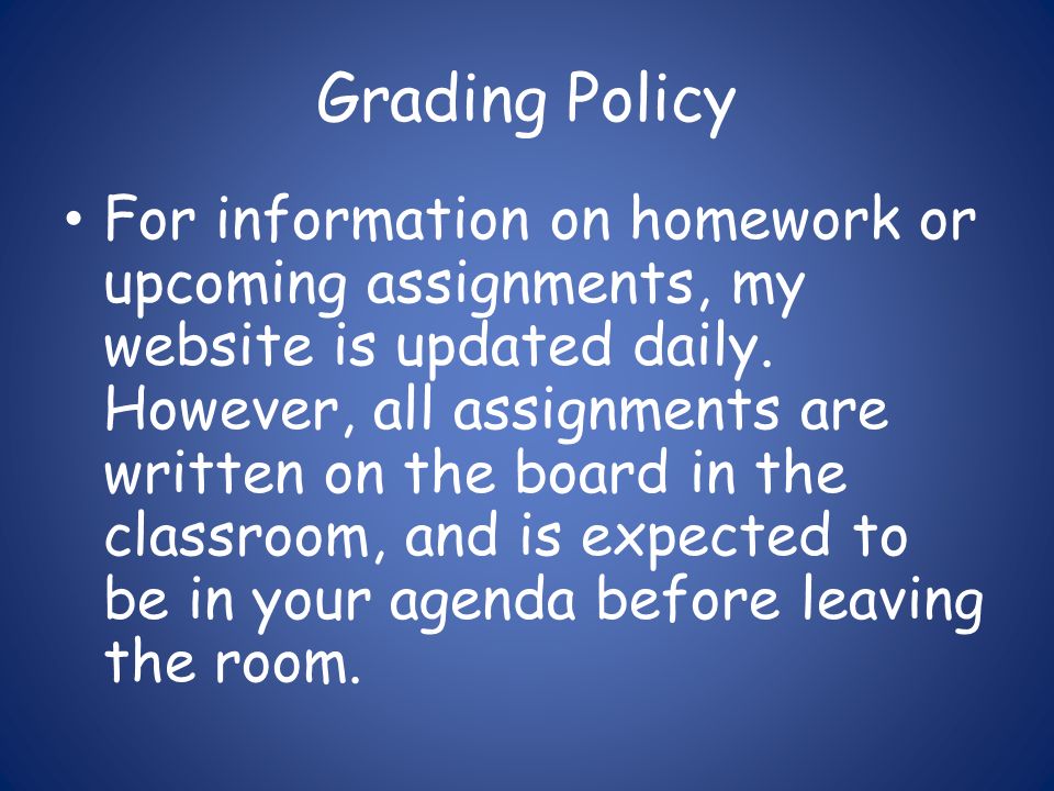 Grading Policy For information on homework or upcoming assignments, my website is updated daily.