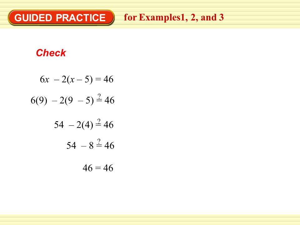 Check GUIDED PRACTICE for Examples1, 2, and 3 6x – 2(x – 5) = = 46 6(9) – 2(9 – 5) = 46 .