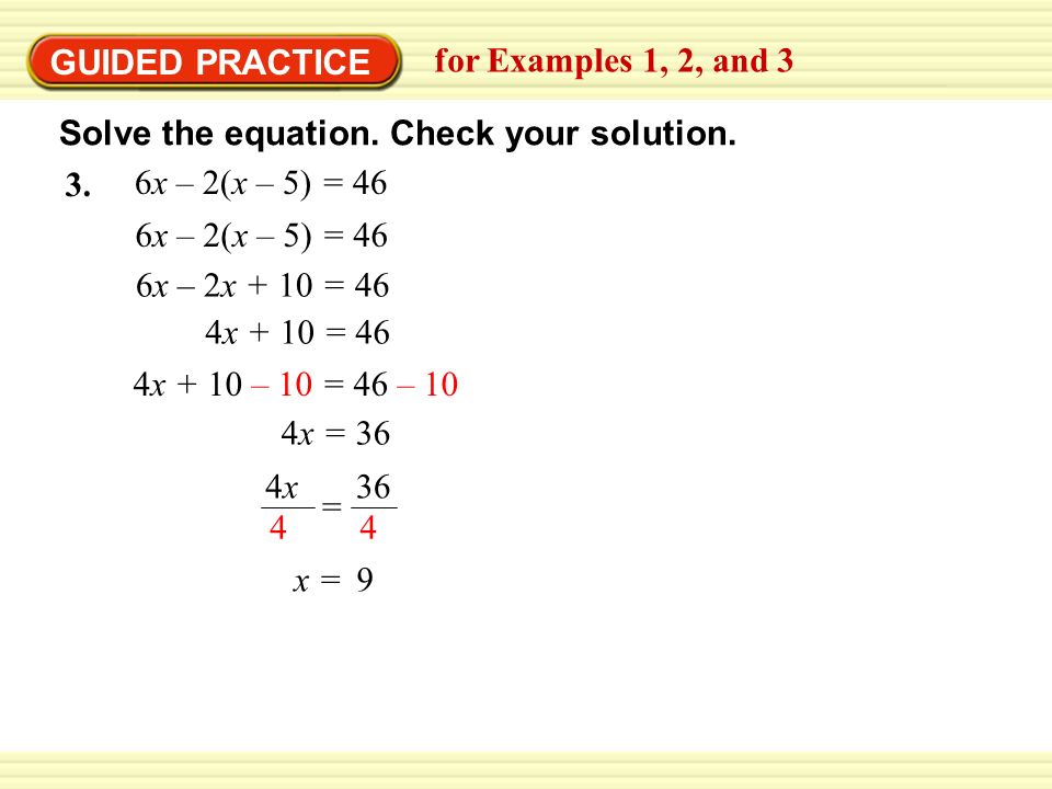EXAMPLE 2 6x – 2x + 10 = 46 4x + 10 = 46 4x + 10 – 10 = 46 – 10 4x = 36 x = 9 = 4x4x GUIDED PRACTICE for Examples 1, 2, and 3 6x – 2(x – 5) = 46 3.