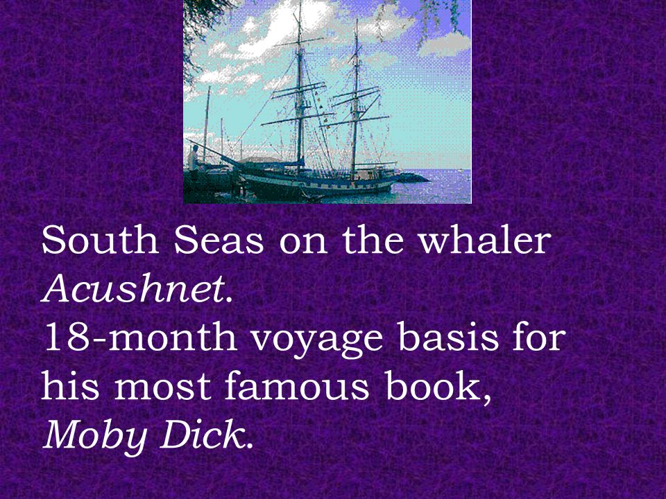 South Seas on the whaler Acushnet. 18-month voyage basis for his most famous book, Moby Dick.