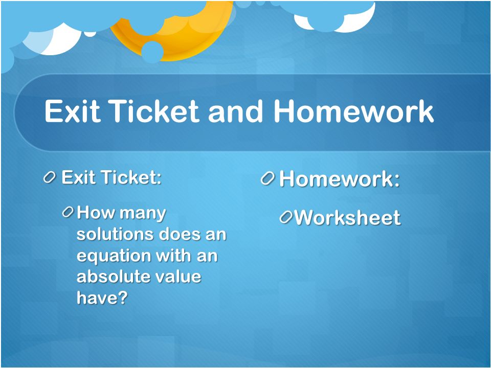 Exit Ticket and Homework Exit Ticket: How many solutions does an equation with an absolute value have.