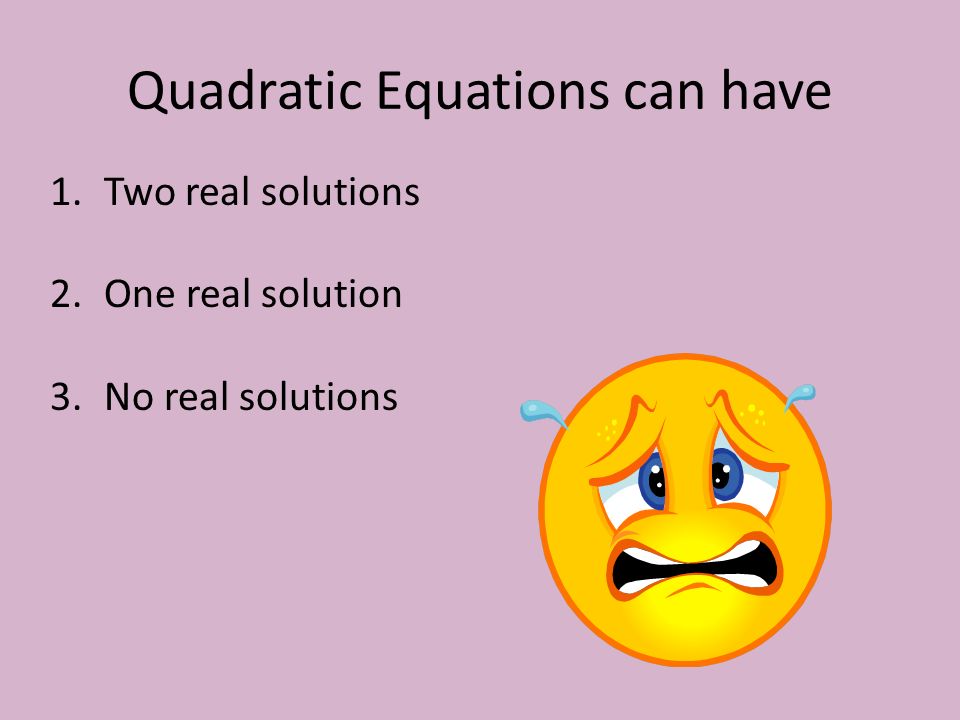Quadratic Equations can have 1.Two real solutions 2.One real solution 3.No real solutions