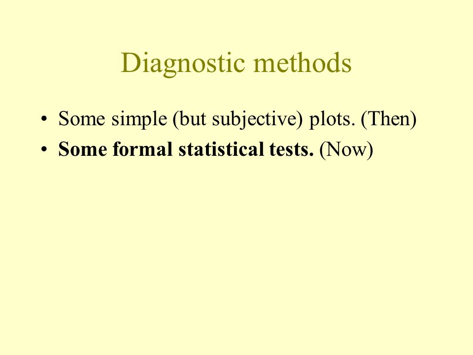 Diagnostic methods Some simple (but subjective) plots. (Then) Some formal statistical tests. (Now)