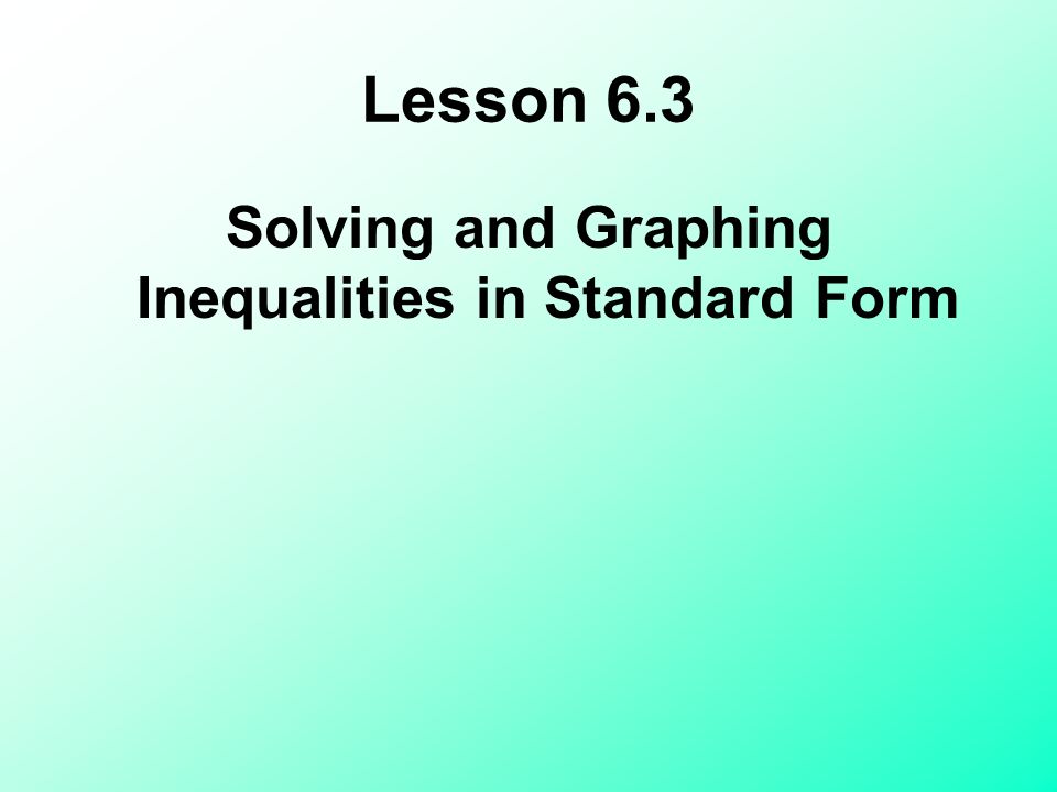 Lesson 6.3 Solving and Graphing Inequalities in Standard Form