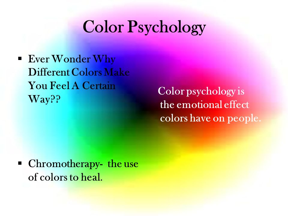By:. Color Psychology  Ever Wonder Why Different Colors Make You Feel A  Certain Way??  Chromotherapy- the use of colors to heal. Color psychology  is. - ppt download