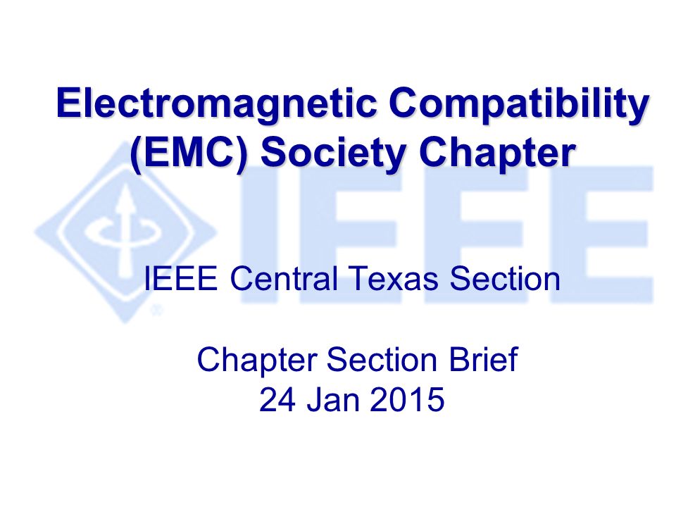 Electromagnetic Compatibility (EMC) Society Chapter Electromagnetic Compatibility (EMC) Society Chapter IEEE Central Texas Section Chapter Section Brief 24 Jan 2015