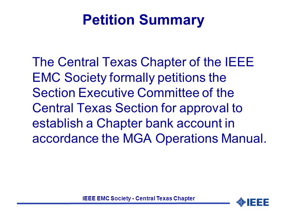 IEEE EMC Society - Central Texas Chapter Petition Summary The Central Texas Chapter of the IEEE EMC Society formally petitions the Section Executive Committee of the Central Texas Section for approval to establish a Chapter bank account in accordance the MGA Operations Manual.