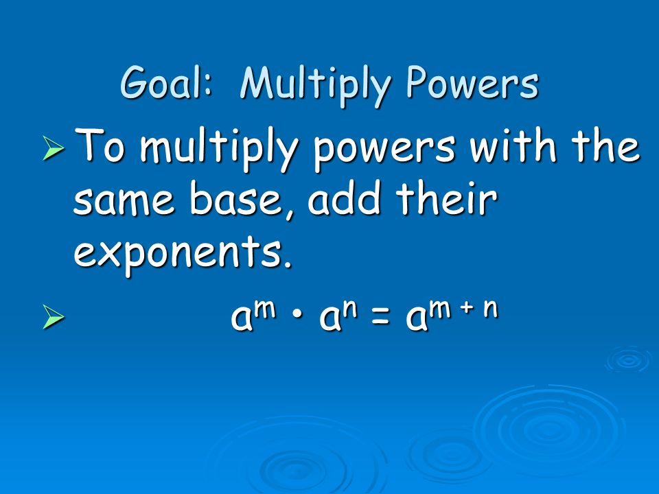 Goal: Multiply Powers  To multiply powers with the same base, add their exponents.