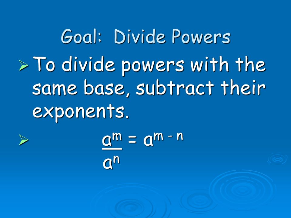 Goal: Divide Powers  To divide powers with the same base, subtract their exponents.
