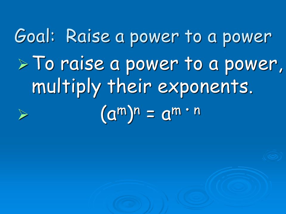 Goal: Raise a power to a power  To raise a power to a power, multiply their exponents.