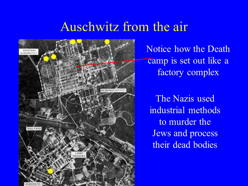 Auschwitz from the air Notice how the Death camp is set out like a factory complex The Nazis used industrial methods to murder the Jews and process their dead bodies