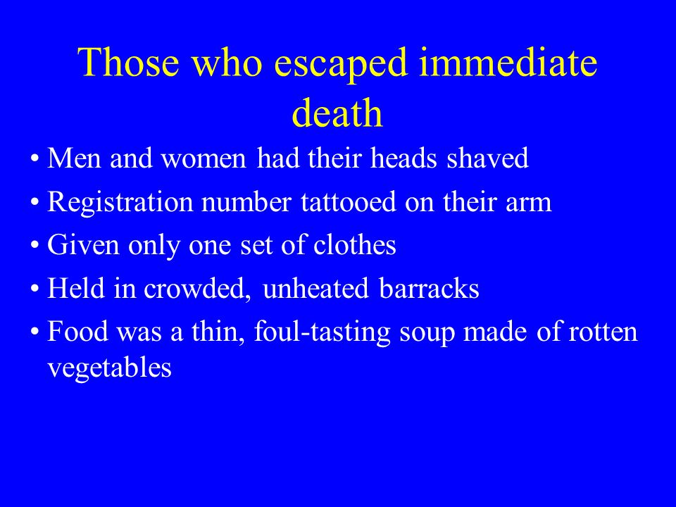 Those who escaped immediate death Men and women had their heads shaved Registration number tattooed on their arm Given only one set of clothes Held in crowded, unheated barracks Food was a thin, foul-tasting soup made of rotten vegetables