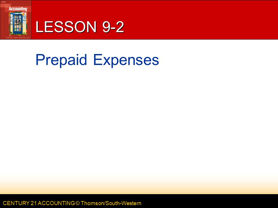 CENTURY 21 ACCOUNTING © Thomson/South-Western LESSON 9-2 Prepaid Expenses