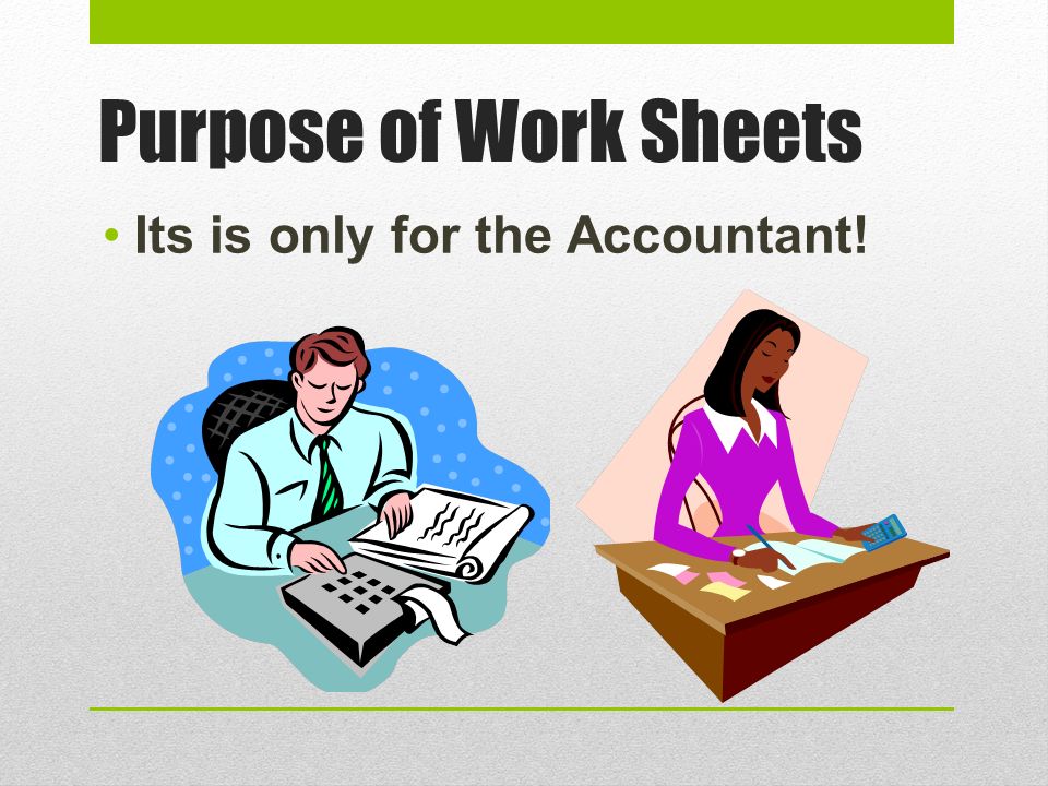 Purpose of Work Sheets Its is only for the Accountant!