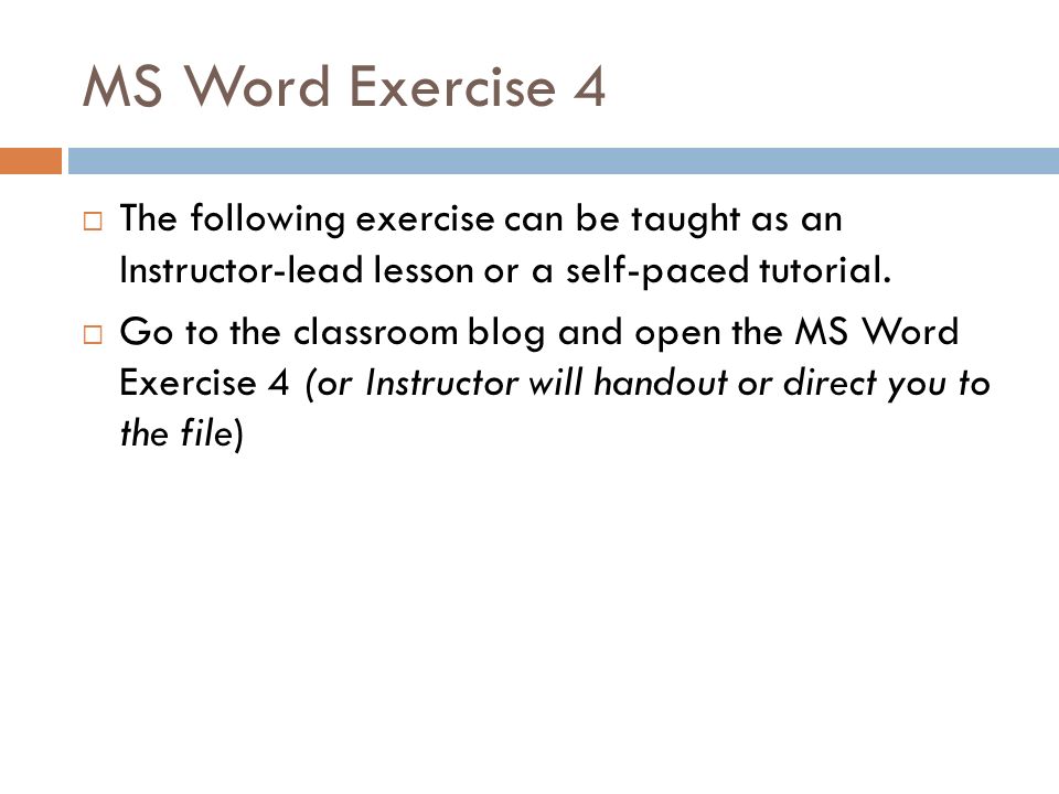 MS Word Exercise 4  The following exercise can be taught as an Instructor-lead lesson or a self-paced tutorial.